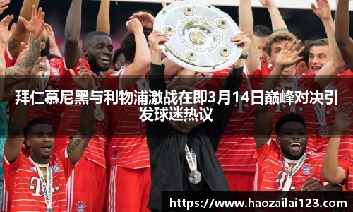 拜仁慕尼黑与利物浦激战在即3月14日巅峰对决引发球迷热议