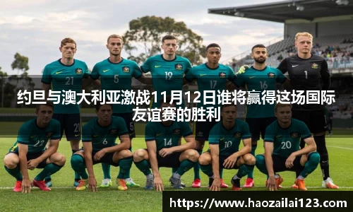 约旦与澳大利亚激战11月12日谁将赢得这场国际友谊赛的胜利
