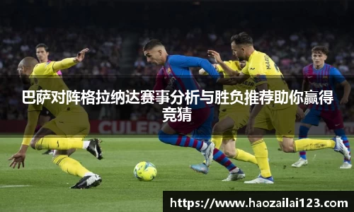 巴萨对阵格拉纳达赛事分析与胜负推荐助你赢得竞猜