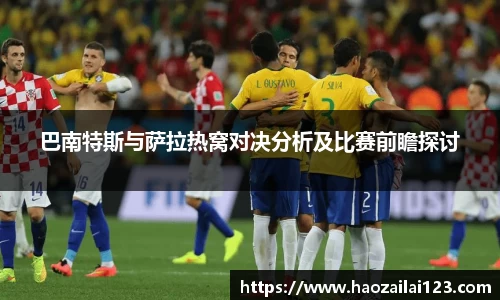 巴南特斯与萨拉热窝对决分析及比赛前瞻探讨