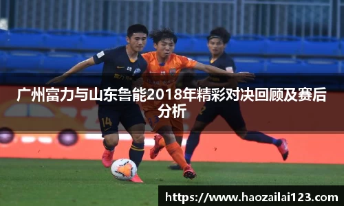 广州富力与山东鲁能2018年精彩对决回顾及赛后分析