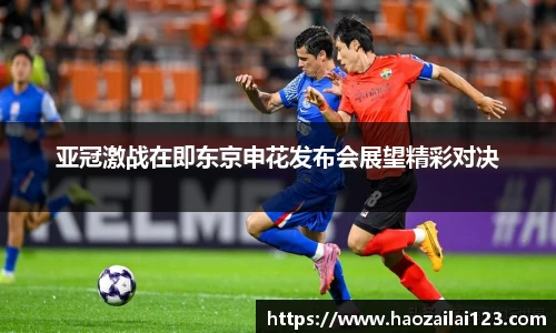 亚冠激战在即东京申花发布会展望精彩对决